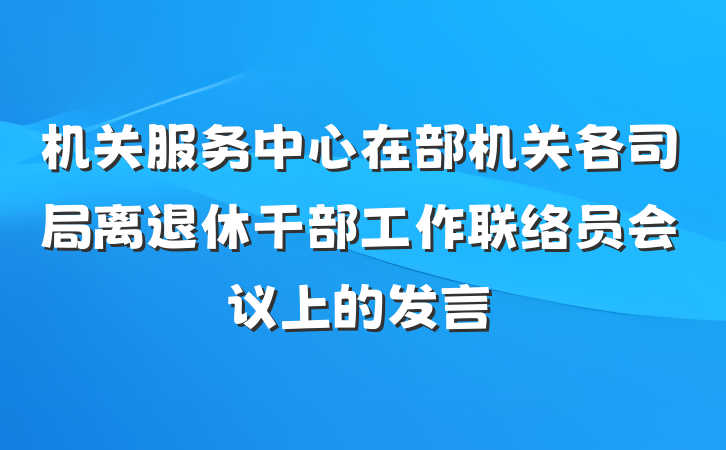 机关服务中心在部机关各司局离退休干部工作联络员会议上的发言