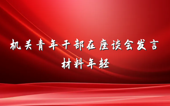 机关青年干部在座谈会发言材料年轻