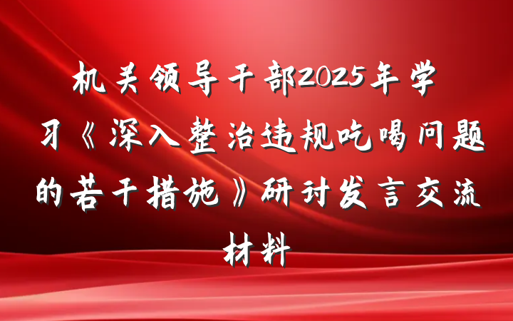 机关领导干部2025年学习《深入整治违规吃喝问题的若干措施》研讨发言交流材料