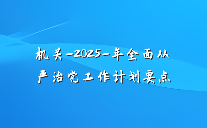 机关-2025-年全面从严治党工作计划要点