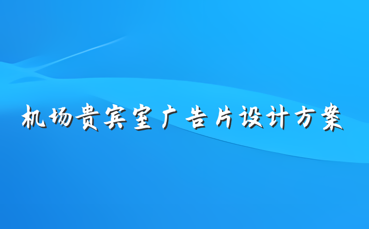 机场贵宾室广告片设计方案