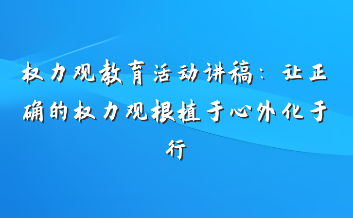 权力观教育活动讲稿：让正确的权力观根植于心外化于行