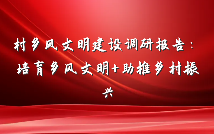 村乡风文明建设调研报告:培育乡风文明 助推乡村振兴