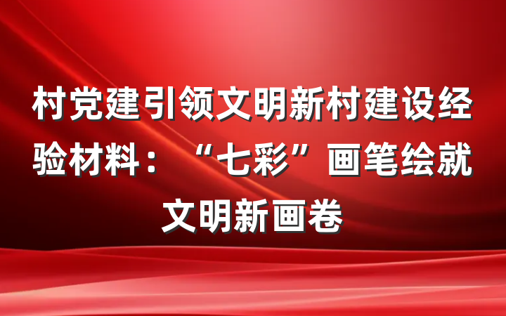 村党建引领文明新村建设经验材料：“七彩”画笔绘就文明新画卷