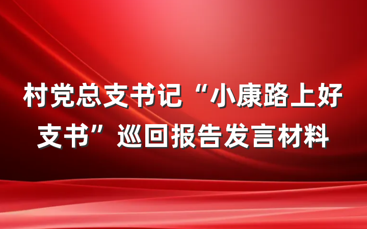 村党总支书记“小康路上好支书”巡回报告发言材料