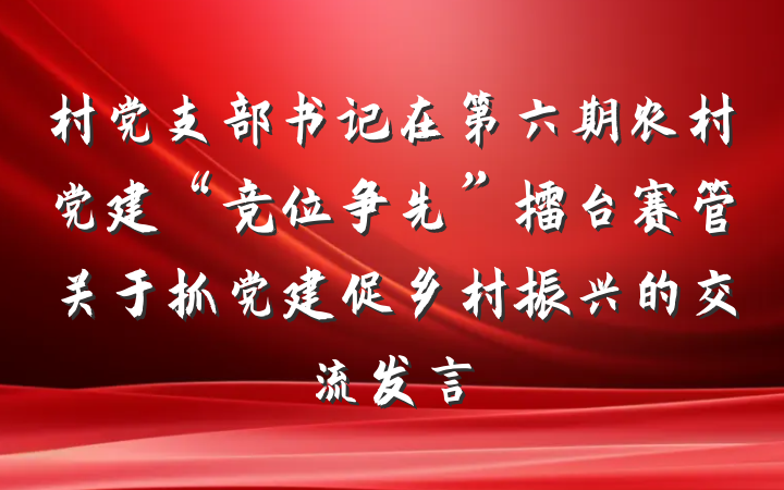 村党支部书记在第六期农村党建“竞位争先”擂台赛管关于抓党建促乡村振兴的交流发言