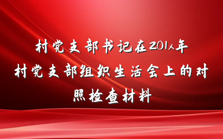 村党支部书记在201x年村党支部组织生活会上的对照检查材料