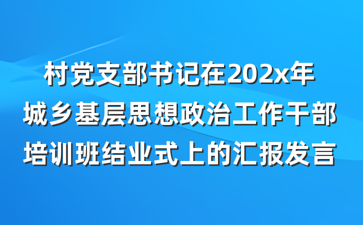 村党支部书记在202x年城乡基层思想政治工作干部培训班结业式上的汇报发言