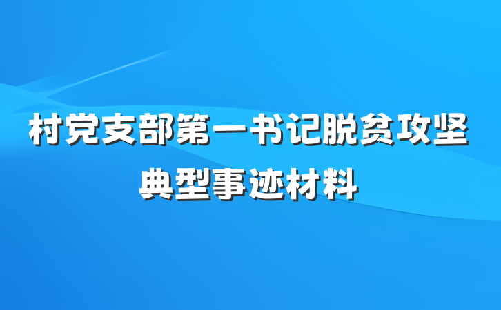 村党支部第一书记脱贫攻坚典型事迹材料