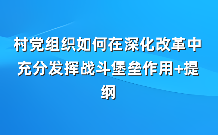 村党组织如何在深化改革中充分发挥战斗堡垒作用 提纲