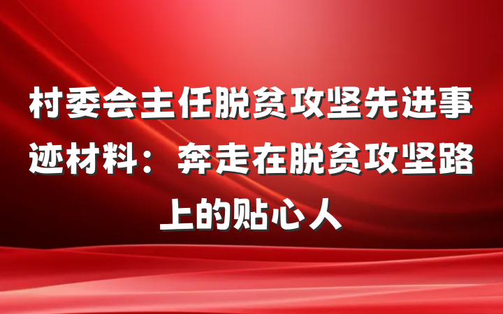 村委会主任脱贫攻坚先进事迹材料：奔走在脱贫攻坚路上的贴心人