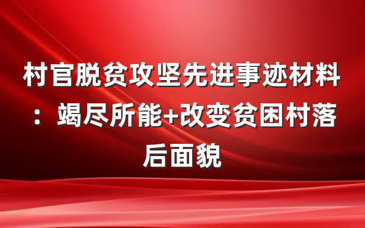 村官脱贫攻坚先进事迹材料：竭尽所能 改变贫困村落后面貌