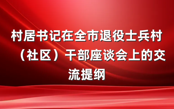村居书记在全市退役士兵村（社区）干部座谈会上的交流提纲