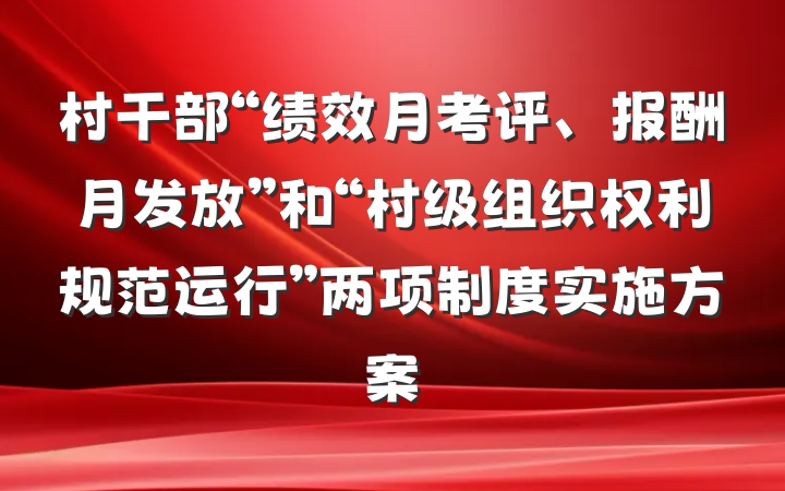 村干部“绩效月考评、报酬月发放”和“村级组织权利规范运行”两项制度实施方案