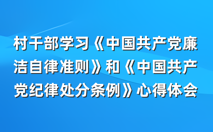 村干部学习《中国共产党廉洁自律准则》和《中国共产党纪律处分条例》心得体会