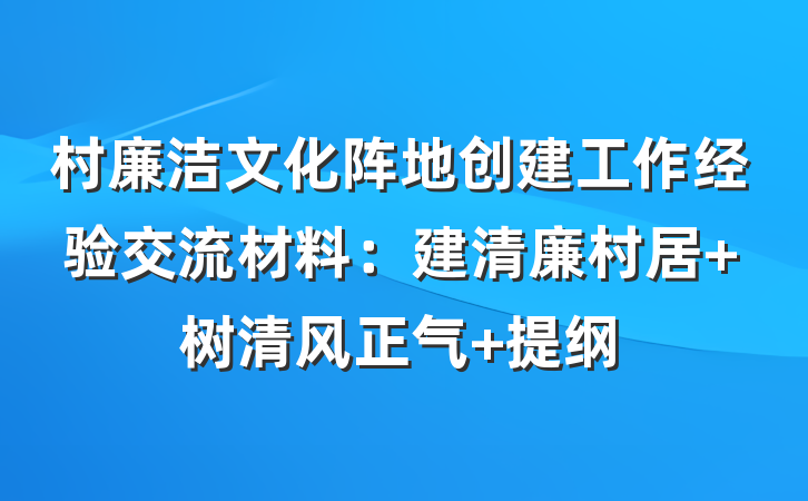 村廉洁文化阵地创建工作经验交流材料：建清廉村居 树清风正气 提纲