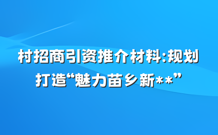 村招商引资推介材料:规划打造“魅力苗乡新**”