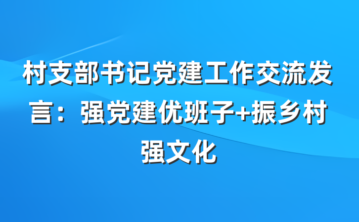 村支部书记党建工作交流发言：强党建优班子 振乡村强文化