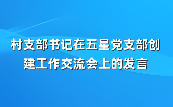 村支部书记在五星党支部创建工作交流会上的发言