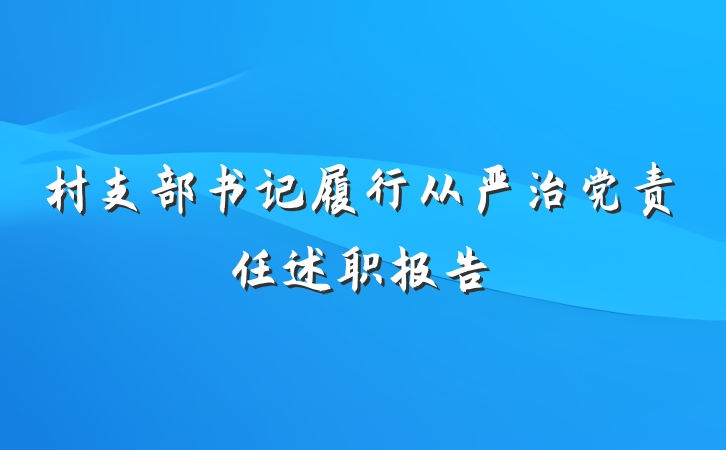 村支部书记履行从严治党责任述职报告