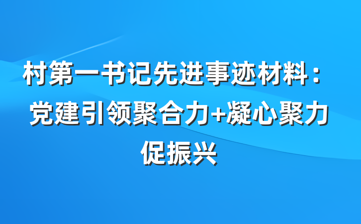 村第一书记先进事迹材料：党建引领聚合力 凝心聚力促振兴