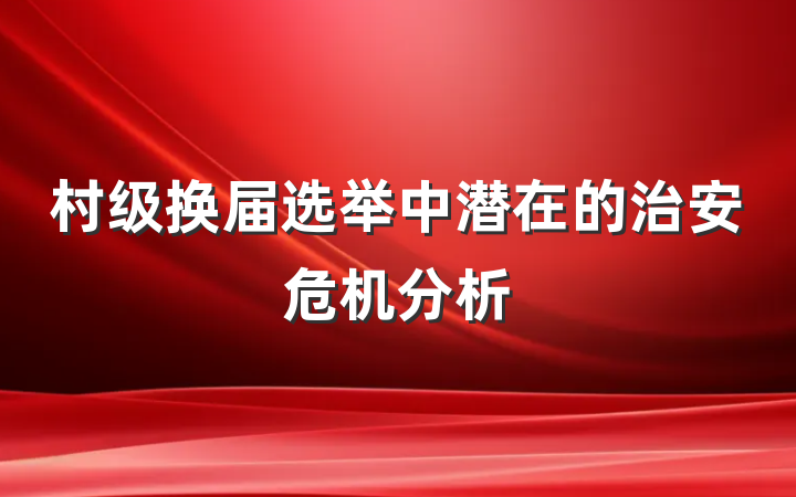 村级换届选举中潜在的治安危机分析