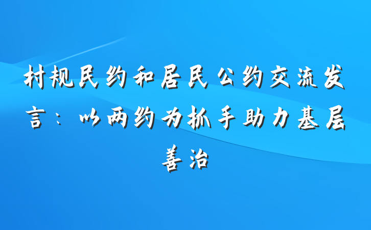 村规民约和居民公约交流发言：以两约为抓手助力基层善治