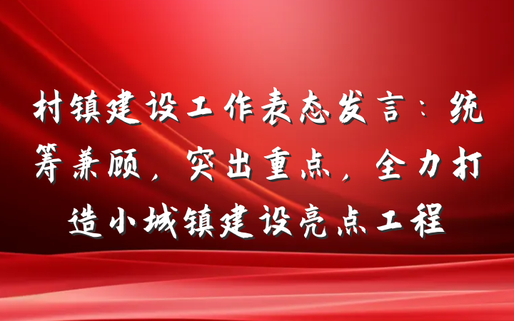 村镇建设工作表态发言：统筹兼顾，突出重点，全力打造小城镇建设亮点工程