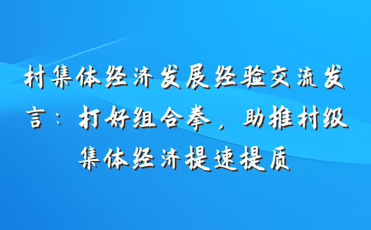 村集体经济发展经验交流发言：打好组合拳，助推村级集体经济提速提质