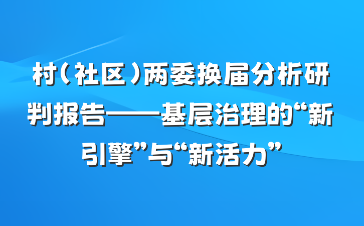 村（社区）两委换届分析研判报告——基层治理的“新引擎”与“新活力”