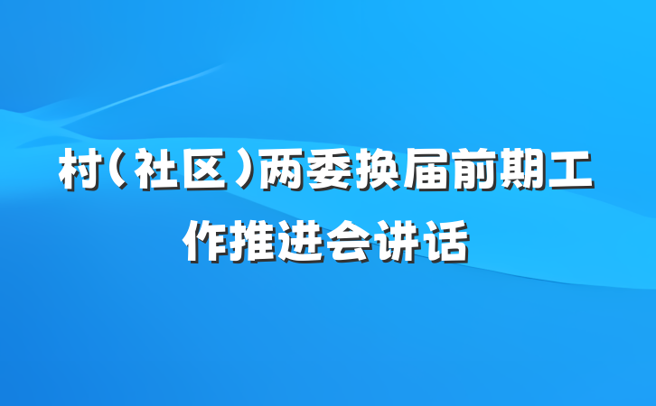 村（社区）两委换届前期工作推进会讲话