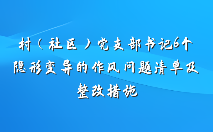 村（社区）党支部书记6个隐形变异的作风问题清单及整改措施