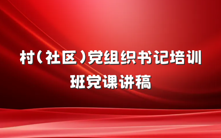 村（社区）党组织书记培训班党课讲稿