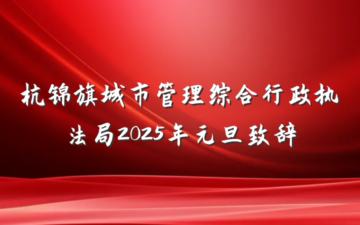 杭锦旗城市管理综合行政执法局2025年元旦致辞