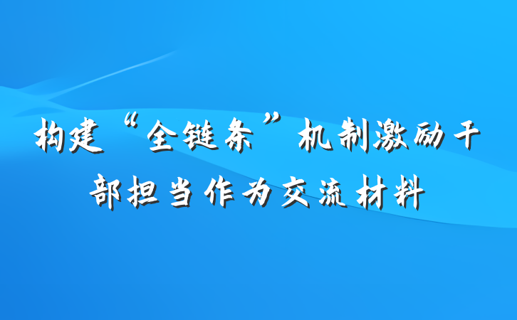 构建“全链条”机制激励干部担当作为交流材料