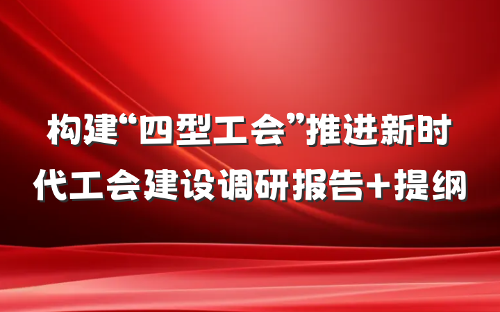 构建“四型工会”推进新时代工会建设调研报告 提纲