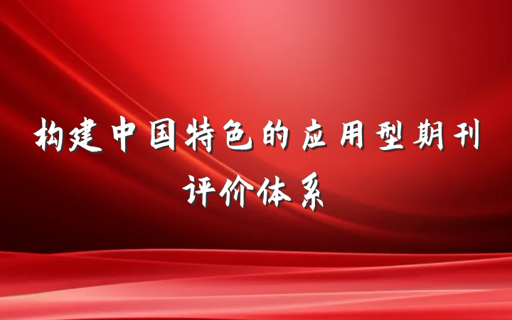 构建中国特色的应用型期刊评价体系