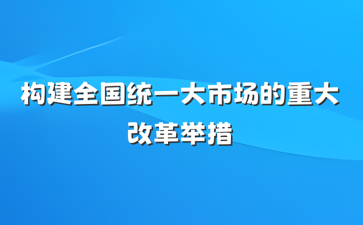 构建全国统一大市场的重大改革举措