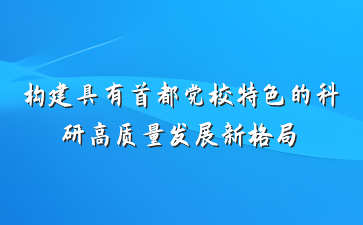 构建具有首都党校特色的科研高质量发展新格局