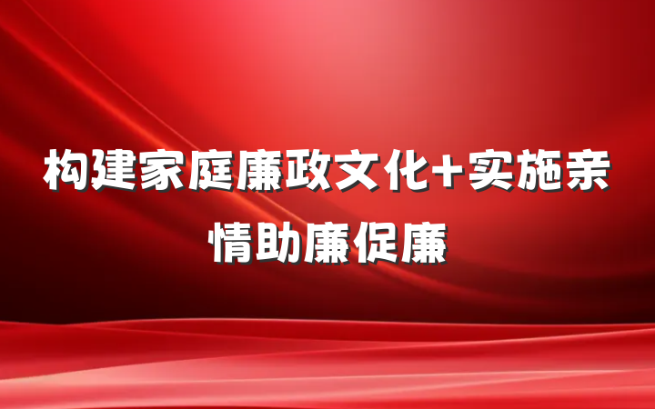 构建家庭廉政文化 实施亲情助廉促廉