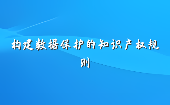 构建数据保护的知识产权规则