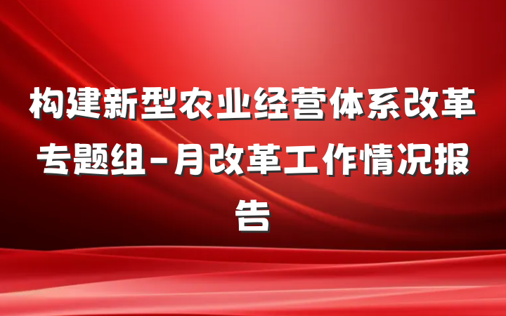 构建新型农业经营体系改革专题组-月改革工作情况报告