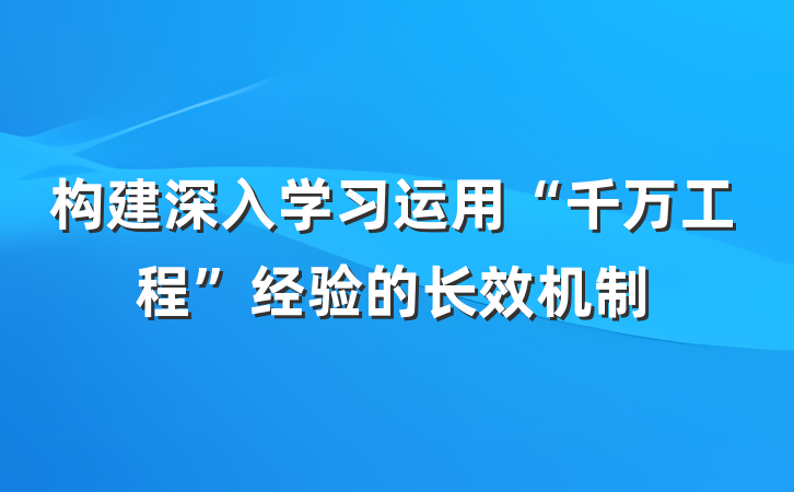 构建深入学习运用“千万工程”经验的长效机制