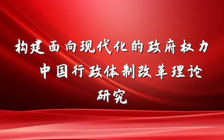 构建面向现代化的政府权力――中国行政体制改革理论研究