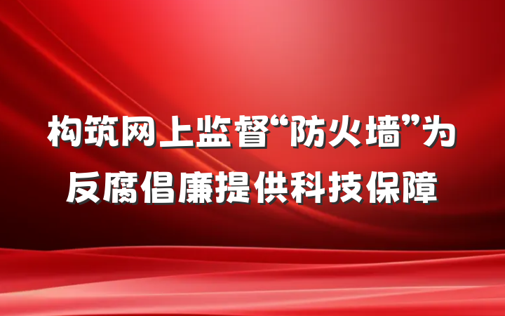 构筑网上监督“防火墙”为反腐倡廉提供科技保障