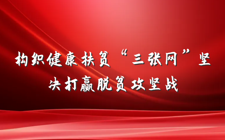 构织健康扶贫“三张网”坚决打赢脱贫攻坚战
