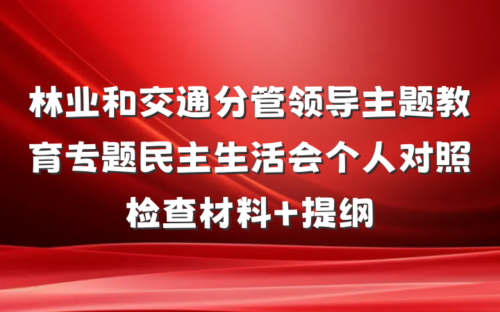 林业和交通分管领导主题教育专题民主生活会个人对照检查材料 提纲