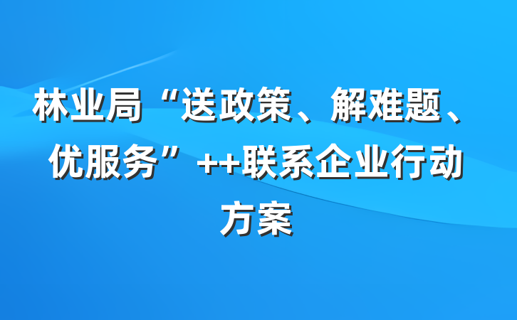 林业局“送政策、解难题、优服务”  联系企业行动方案