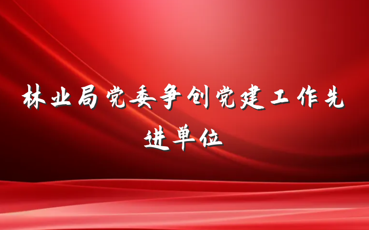 林业局党委争创党建工作先进单位