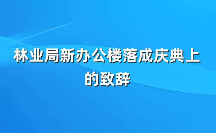 林业局新办公楼落成庆典上的致辞